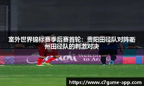 室外世界锦标赛季后赛首轮：贵阳田径队对阵衢州田径队的刺激对决